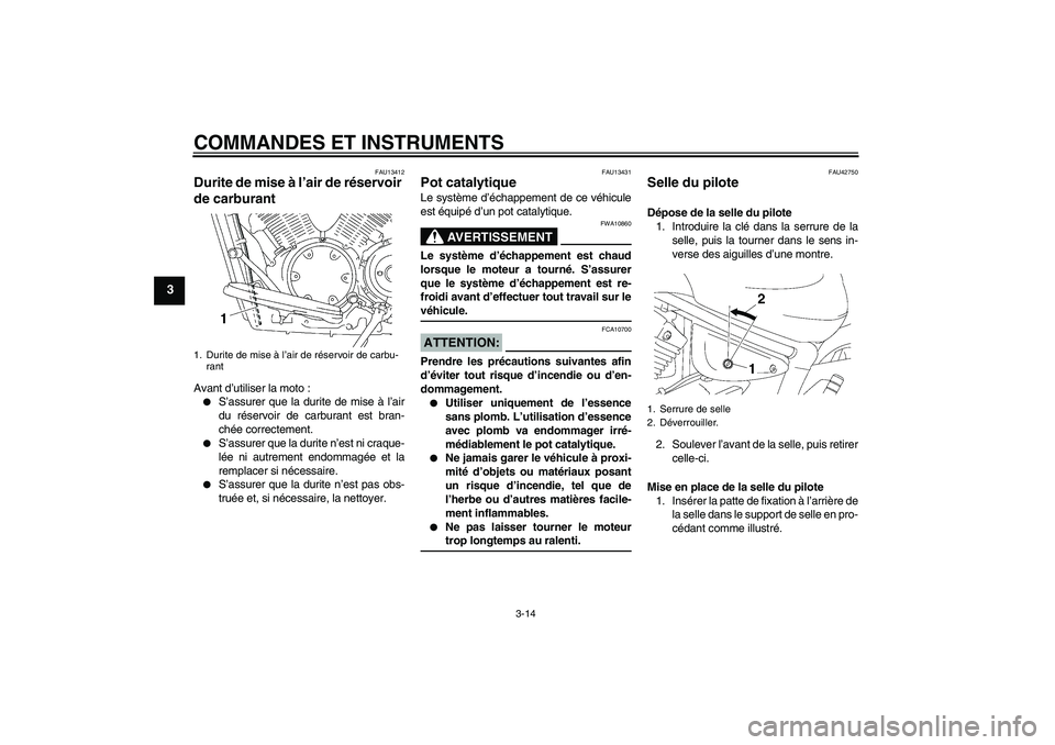 YAMAHA XVS1300A 2008  Notices Demploi (in French) COMMANDES ET INSTRUMENTS
3-14
3
FAU13412
Durite de mise à l’air de réservoir 
de carburant Avant d’utiliser la moto :
S’assurer que la durite de mise à l’air
du réservoir de carburant est