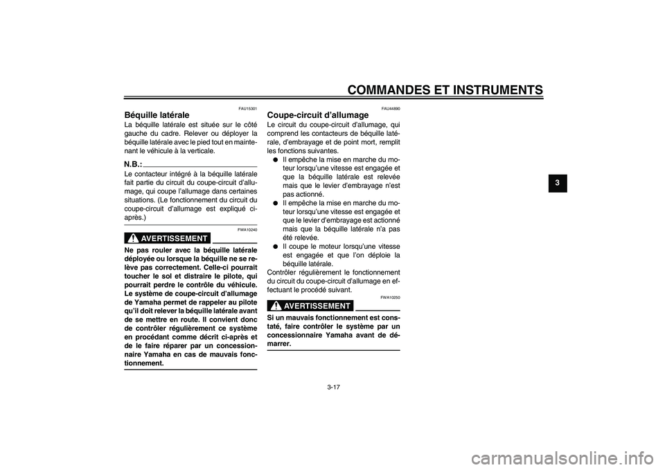 YAMAHA XVS1300A 2008  Notices Demploi (in French) COMMANDES ET INSTRUMENTS
3-17
3
FAU15301
Béquille latérale La béquille latérale est située sur le côté
gauche du cadre. Relever ou déployer la
béquille latérale avec le pied tout en mainte-
