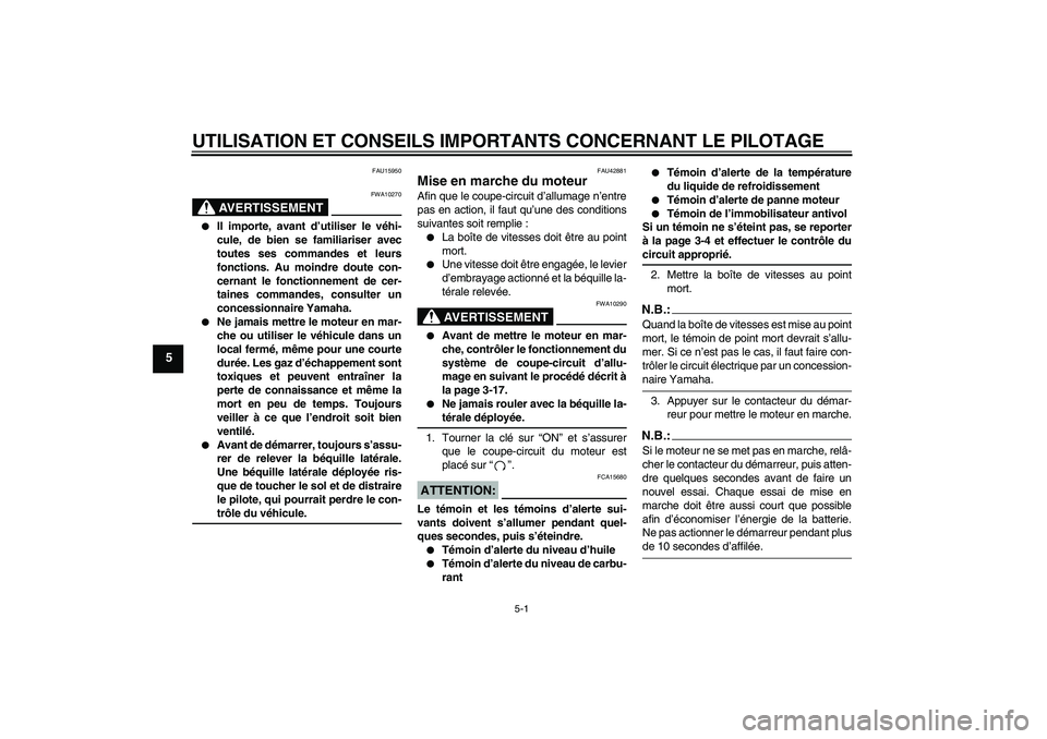 YAMAHA XVS1300A 2008  Notices Demploi (in French) UTILISATION ET CONSEILS IMPORTANTS CONCERNANT LE PILOTAGE
5-1
5
FAU15950
AVERTISSEMENT
FWA10270

Il importe, avant d’utiliser le véhi-
cule, de bien se familiariser avec
toutes ses commandes et le