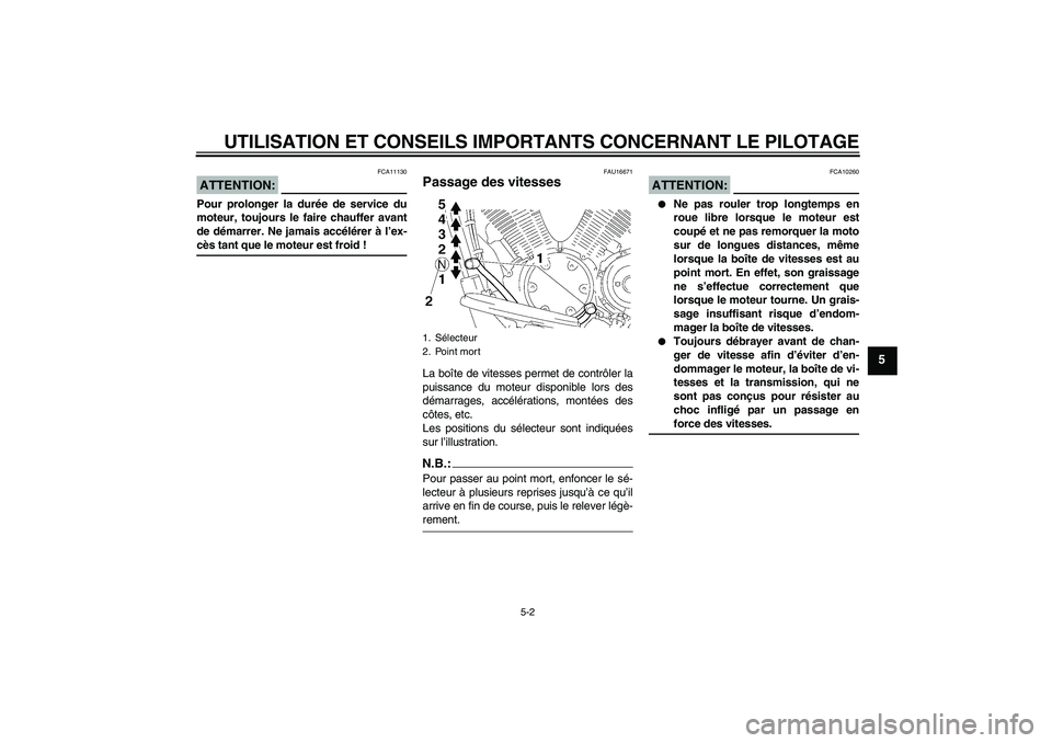 YAMAHA XVS1300A 2008  Notices Demploi (in French) UTILISATION ET CONSEILS IMPORTANTS CONCERNANT LE PILOTAGE
5-2
5
ATTENTION:
FCA11130
Pour prolonger la durée de service du
moteur, toujours le faire chauffer avant
de démarrer. Ne jamais accélérer 