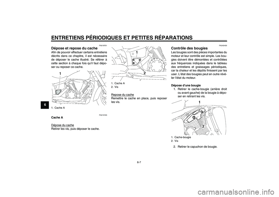 YAMAHA XVS1300A 2008  Notices Demploi (in French) ENTRETIENS PÉRIODIQUES ET PETITES RÉPARATIONS
6-7
6
FAU18751
Dépose et repose du cache Afin de pouvoir effectuer certains entretiens
décrits dans ce chapitre, il est nécessaire
de déposer le cac