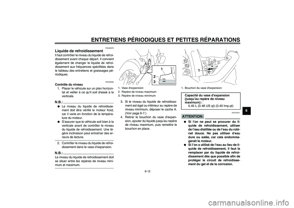 YAMAHA XVS1300A 2008  Notices Demploi (in French) ENTRETIENS PÉRIODIQUES ET PETITES RÉPARATIONS
6-12
6
FAU20070
Liquide de refroidissement Il faut contrôler le niveau du liquide de refroi-
dissement avant chaque départ. Il convient
également de 