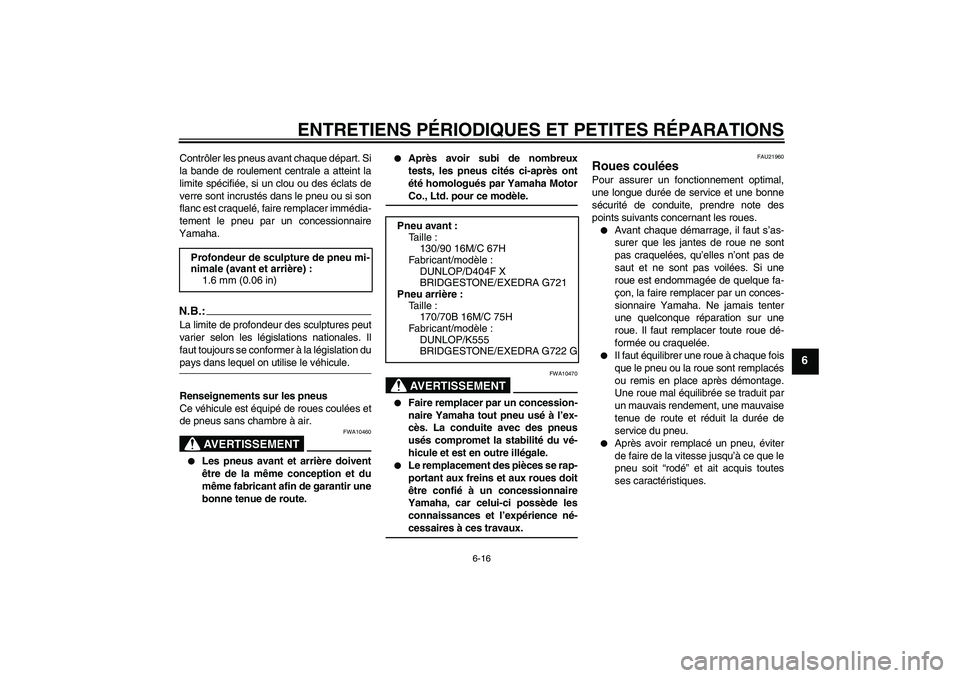 YAMAHA XVS1300A 2008  Notices Demploi (in French) ENTRETIENS PÉRIODIQUES ET PETITES RÉPARATIONS
6-16
6
Contrôler les pneus avant chaque départ. Si
la bande de roulement centrale a atteint la
limite spécifiée, si un clou ou des éclats de
verre 