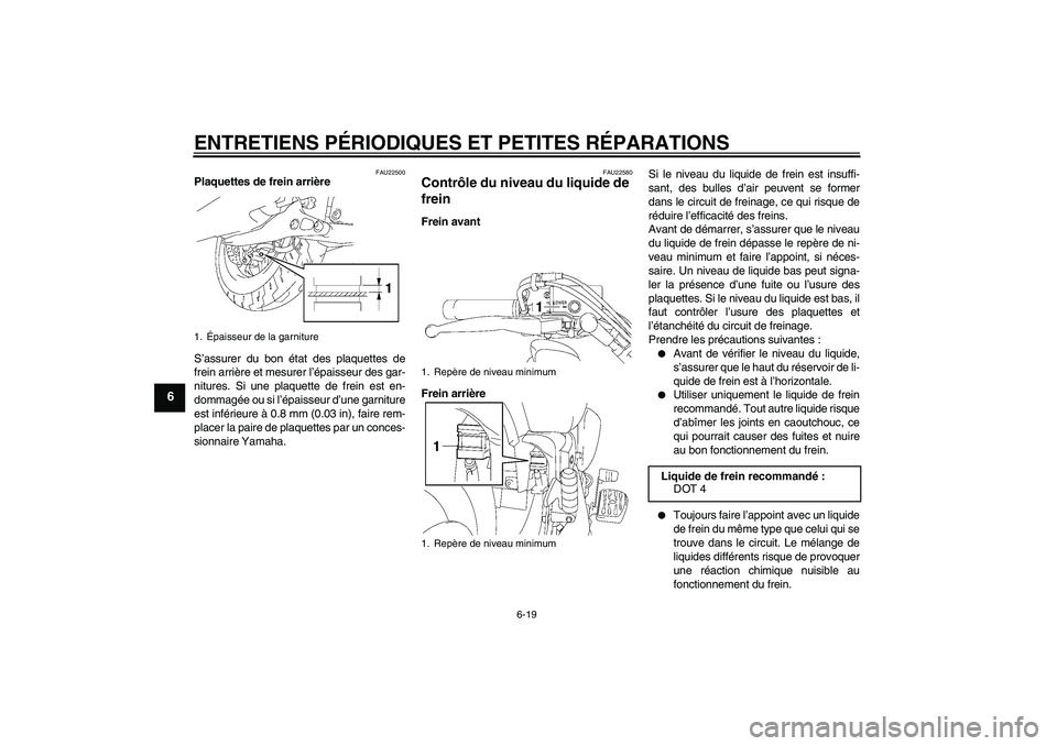 YAMAHA XVS1300A 2008  Notices Demploi (in French) ENTRETIENS PÉRIODIQUES ET PETITES RÉPARATIONS
6-19
6
FAU22500
Plaquettes de frein arrière
S’assurer du bon état des plaquettes de
frein arrière et mesurer l’épaisseur des gar-
nitures. Si un