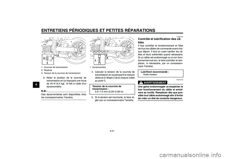 YAMAHA XVS1300A 2008  Notices Demploi (in French) ENTRETIENS PÉRIODIQUES ET PETITES RÉPARATIONS
6-21
6
3. Noter la position de la courroie de
transmission en lui imposant une force
de 45 N (4.5 kgf, 10 lbf) à l’aide d’un
dynamomètre.N.B.:Des 