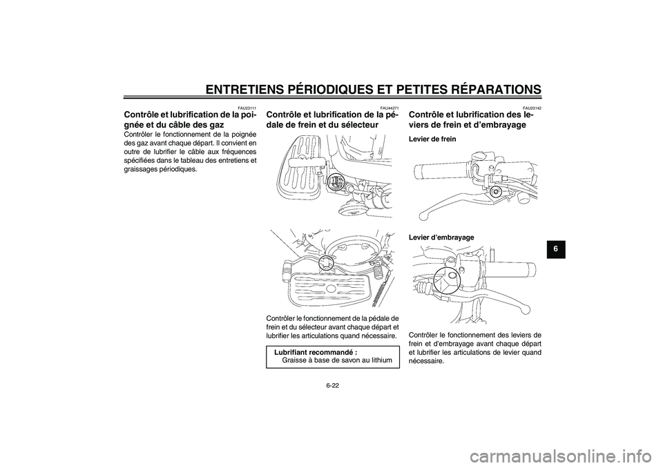 YAMAHA XVS1300A 2008  Notices Demploi (in French) ENTRETIENS PÉRIODIQUES ET PETITES RÉPARATIONS
6-22
6
FAU23111
Contrôle et lubrification de la poi-
gnée et du câble des gaz Contrôler le fonctionnement de la poignée
des gaz avant chaque dépar