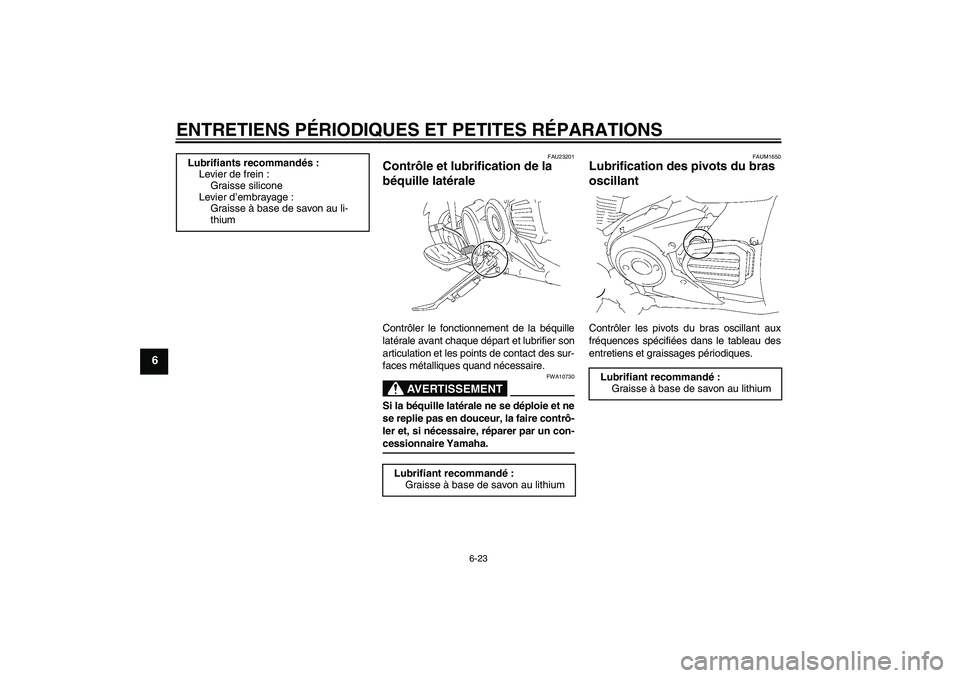 YAMAHA XVS1300A 2008  Notices Demploi (in French) ENTRETIENS PÉRIODIQUES ET PETITES RÉPARATIONS
6-23
6
FAU23201
Contrôle et lubrification de la 
béquille latérale Contrôler le fonctionnement de la béquille
latérale avant chaque départ et lub