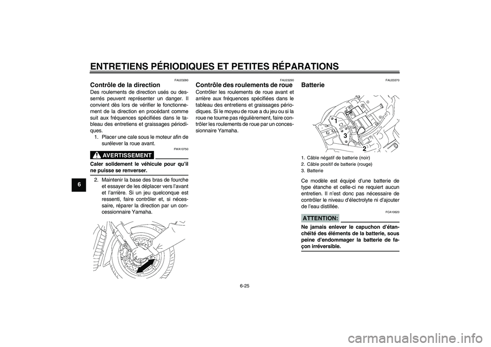 YAMAHA XVS1300A 2008  Notices Demploi (in French) ENTRETIENS PÉRIODIQUES ET PETITES RÉPARATIONS
6-25
6
FAU23280
Contrôle de la direction Des roulements de direction usés ou des-
serrés peuvent représenter un danger. Il
convient dès lors de vé