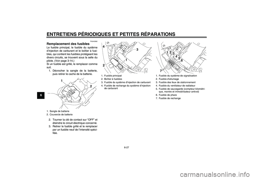 YAMAHA XVS1300A 2008  Notices Demploi (in French) ENTRETIENS PÉRIODIQUES ET PETITES RÉPARATIONS
6-27
6
FAU42582
Remplacement des fusibles Le fusible principal, le fusible du système
d’injection de carburant et le boîtier à fusi-
bles, qui cont