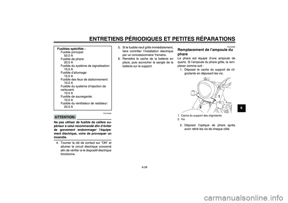 YAMAHA XVS1300A 2008  Notices Demploi (in French) ENTRETIENS PÉRIODIQUES ET PETITES RÉPARATIONS
6-28
6
ATTENTION:
FCA10640
Ne pas utiliser de fusible de calibre su-
périeur à celui recommandé afin d’éviter
de gravement endommager l’équipe-