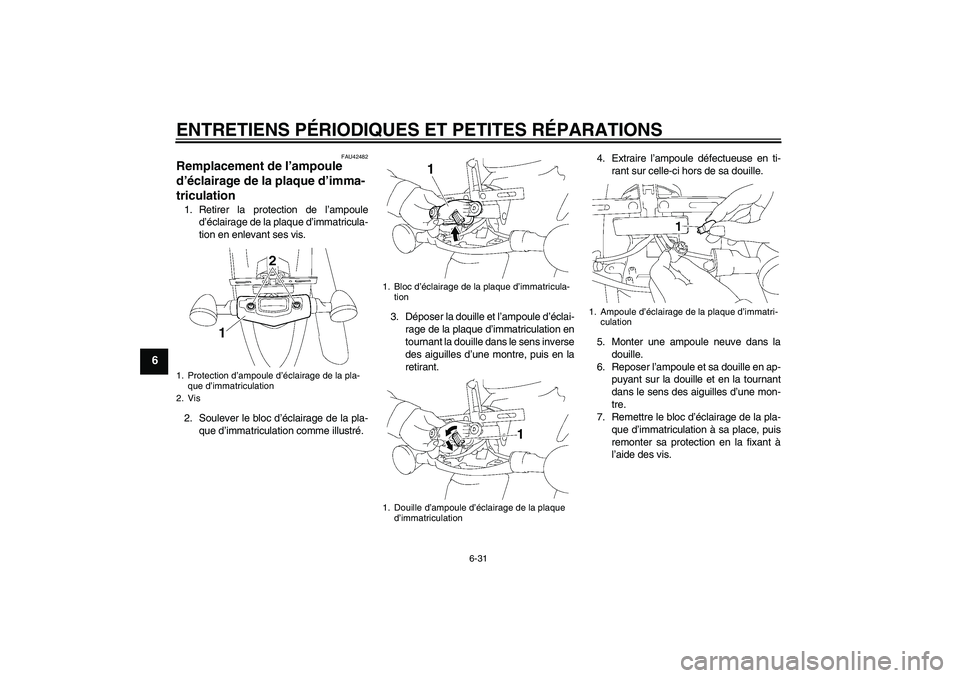YAMAHA XVS1300A 2008  Notices Demploi (in French) ENTRETIENS PÉRIODIQUES ET PETITES RÉPARATIONS
6-31
6
FAU42482
Remplacement de l’ampoule 
d’éclairage de la plaque d’imma-
triculation 1. Retirer la protection de l’ampoule
d’éclairage de