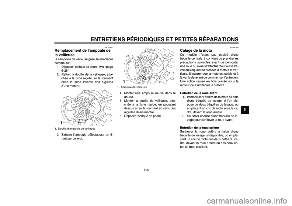 YAMAHA XVS1300A 2008  Notices Demploi (in French) ENTRETIENS PÉRIODIQUES ET PETITES RÉPARATIONS
6-32
6
FAU42870
Remplacement de l’ampoule de 
la veilleuse Si l’ampoule de veilleuse grille, la remplacer
comme suit.
1. Déposer l’optique de pha