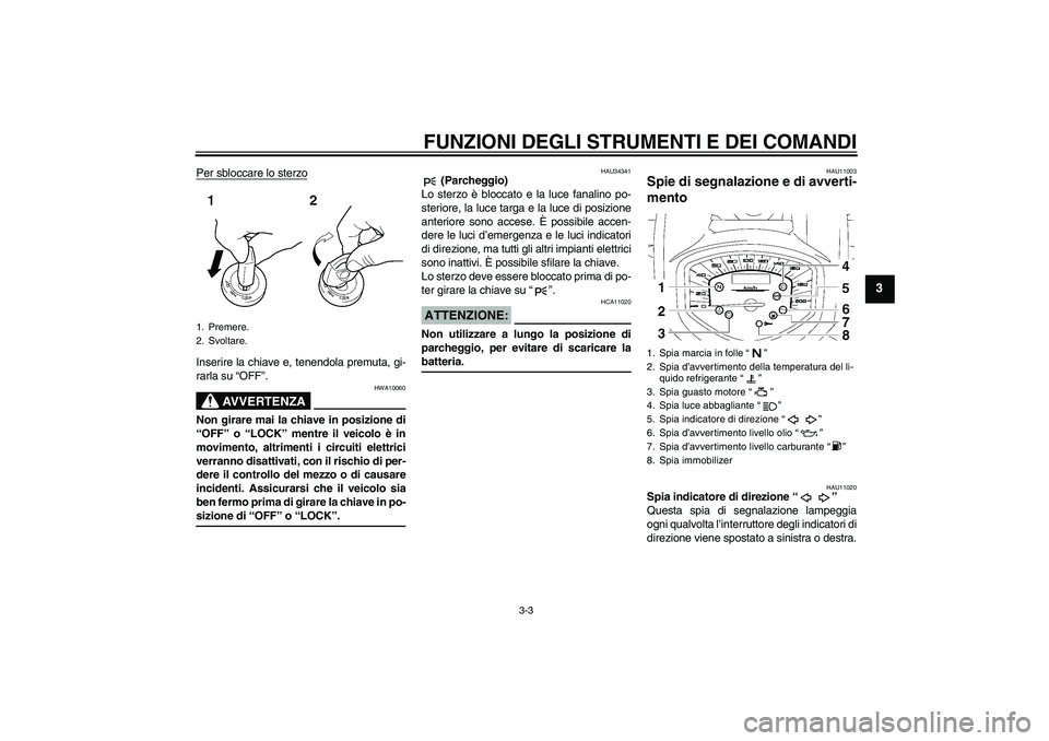 YAMAHA XVS1300A 2008  Manuale duso (in Italian) FUNZIONI DEGLI STRUMENTI E DEI COMANDI
3-3
3
Per sbloccare lo sterzoInserire la chiave e, tenendola premuta, gi-
rarla su “OFF”.
AVVERTENZA
HWA10060
Non girare mai la chiave in posizione di
“OFF