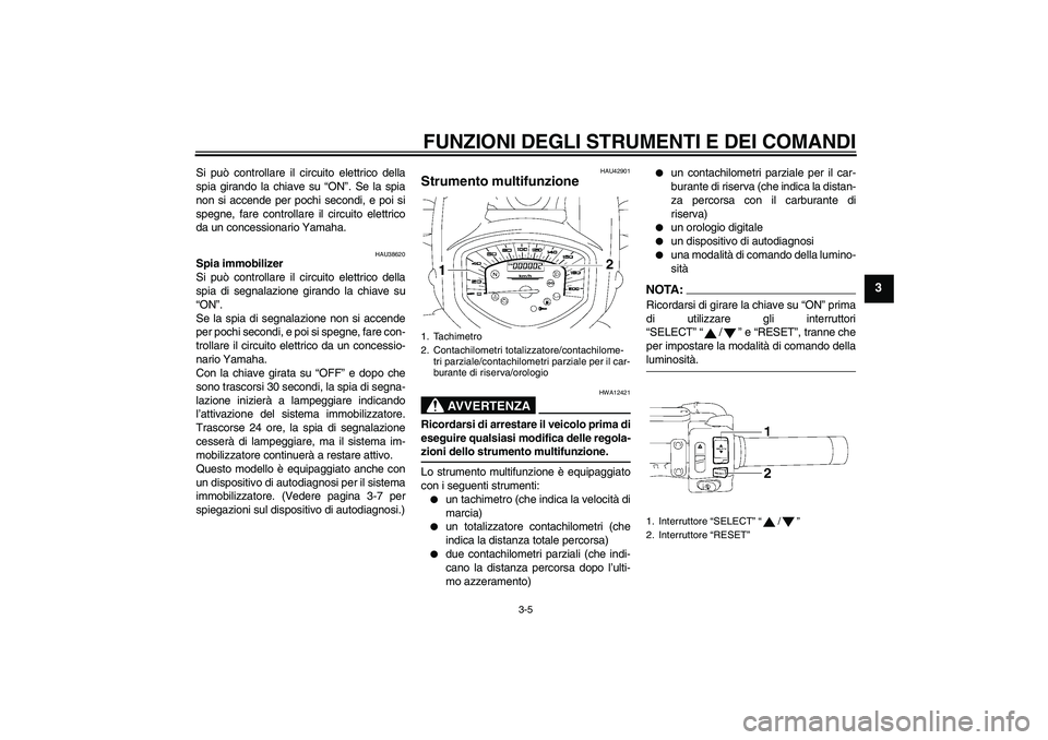 YAMAHA XVS1300A 2008  Manuale duso (in Italian) FUNZIONI DEGLI STRUMENTI E DEI COMANDI
3-5
3
Si può controllare il circuito elettrico della
spia girando la chiave su “ON”. Se la spia
non si accende per pochi secondi, e poi si
spegne, fare cont
