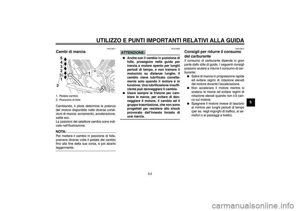 YAMAHA XVS1300A 2008  Manuale duso (in Italian) UTILIZZO E PUNTI IMPORTANTI RELATIVI ALLA GUIDA
5-2
5
HAU16671
Cambi di marcia Cambiando, il pilota determina la potenza
del motore disponibile nelle diverse condi-
zioni di marcia: avviamento, accele