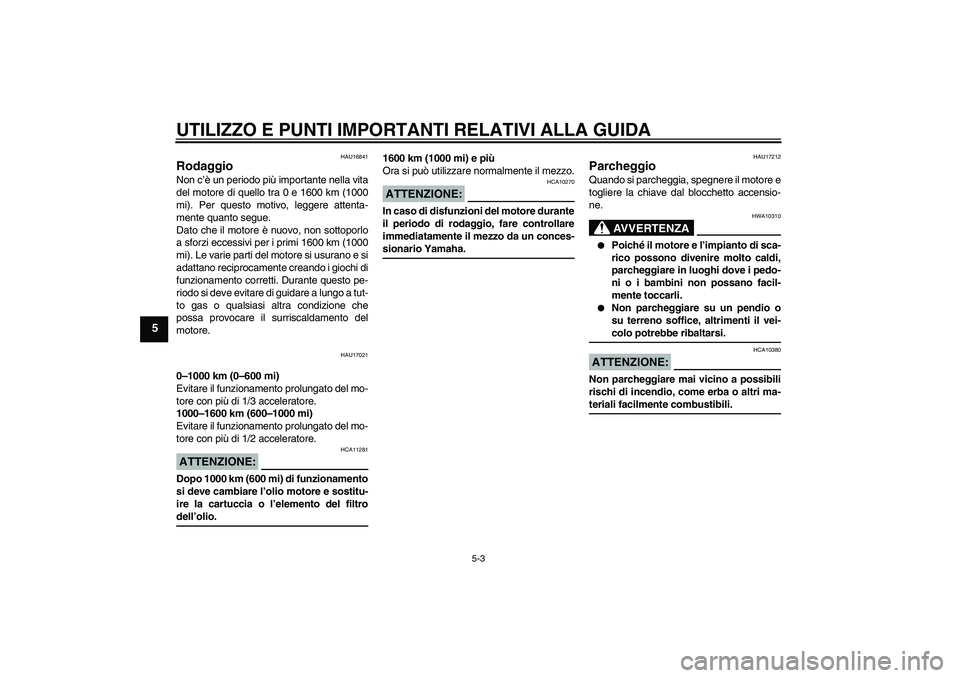 YAMAHA XVS1300A 2008  Manuale duso (in Italian) UTILIZZO E PUNTI IMPORTANTI RELATIVI ALLA GUIDA
5-3
5
HAU16841
Rodaggio Non c’è un periodo più importante nella vita
del motore di quello tra 0 e 1600 km (1000
mi). Per questo motivo, leggere atte