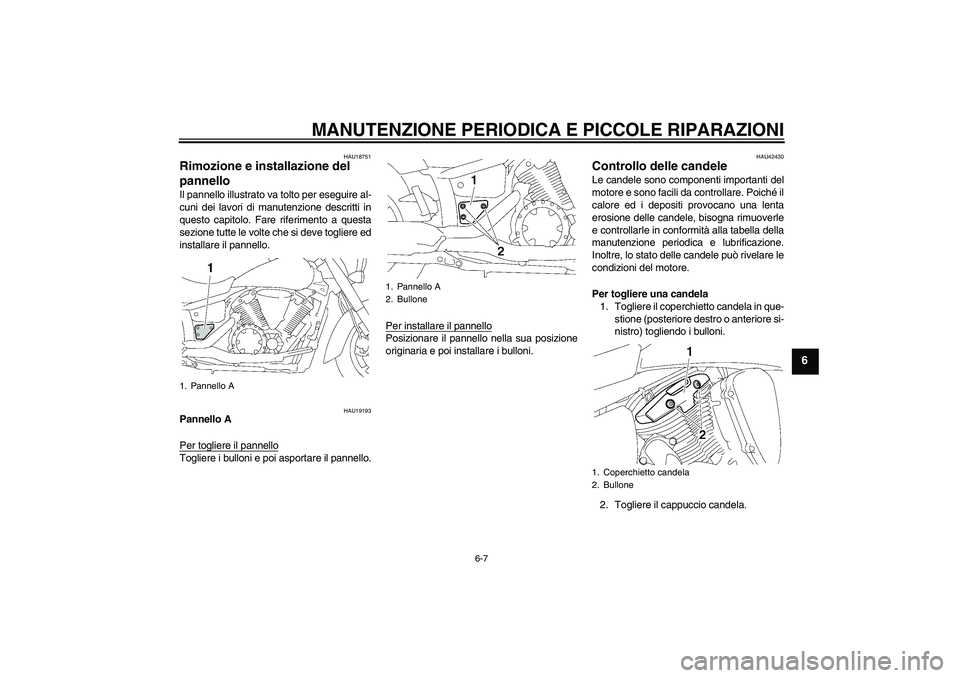 YAMAHA XVS1300A 2008  Manuale duso (in Italian) MANUTENZIONE PERIODICA E PICCOLE RIPARAZIONI
6-7
6
HAU18751
Rimozione e installazione del 
pannello Il pannello illustrato va tolto per eseguire al-
cuni dei lavori di manutenzione descritti in
questo
