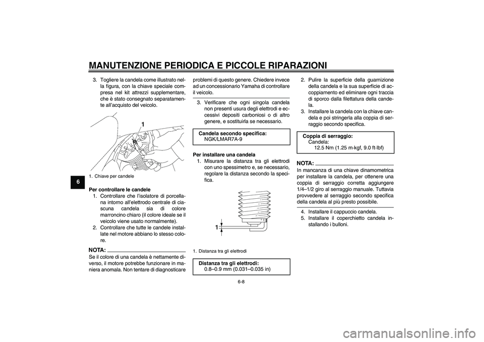 YAMAHA XVS1300A 2008  Manuale duso (in Italian) MANUTENZIONE PERIODICA E PICCOLE RIPARAZIONI
6-8
6
3. Togliere la candela come illustrato nel-
la figura, con la chiave speciale com-
presa nel kit attrezzi supplementare,
che è stato consegnato sepa