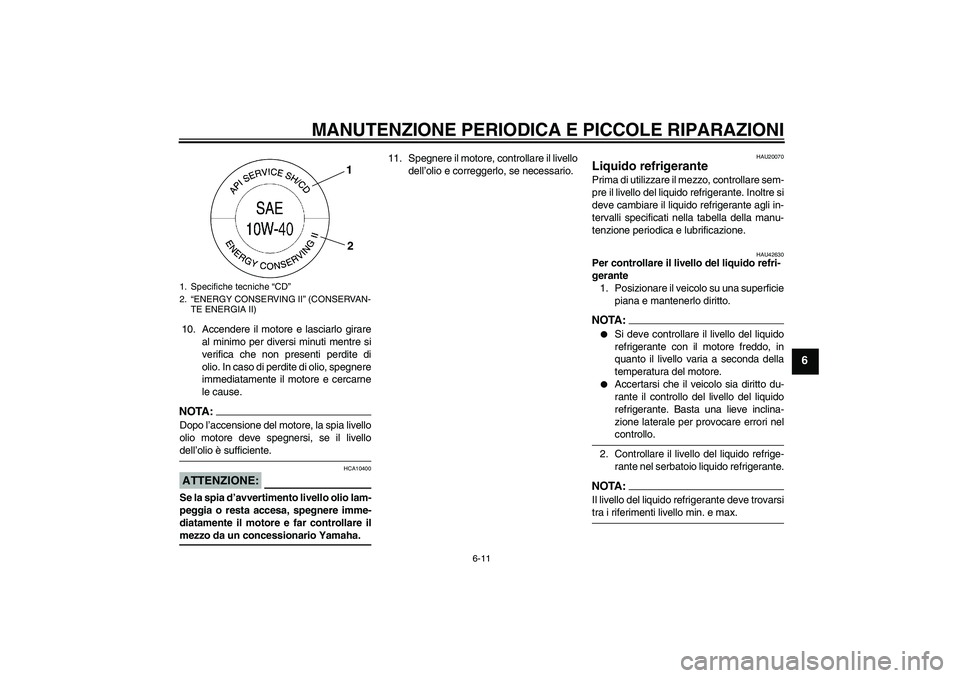 YAMAHA XVS1300A 2008  Manuale duso (in Italian) MANUTENZIONE PERIODICA E PICCOLE RIPARAZIONI
6-11
6
10. Accendere il motore e lasciarlo girare
al minimo per diversi minuti mentre si
verifica che non presenti perdite di
olio. In caso di perdite di o