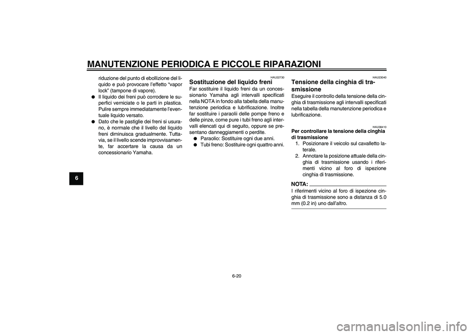 YAMAHA XVS1300A 2008  Manuale duso (in Italian) MANUTENZIONE PERIODICA E PICCOLE RIPARAZIONI
6-20
6
riduzione del punto di ebollizione del li-
quido e può provocare l’effetto “vapor
lock” (tampone di vapore).

Il liquido dei freni può corr