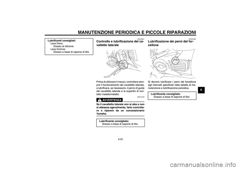 YAMAHA XVS1300A 2008  Manuale duso (in Italian) MANUTENZIONE PERIODICA E PICCOLE RIPARAZIONI
6-23
6
HAU23201
Controllo e lubrificazione del ca-
valletto laterale Prima di utilizzare il mezzo, controllare sem-
pre il funzionamento del cavalletto lat