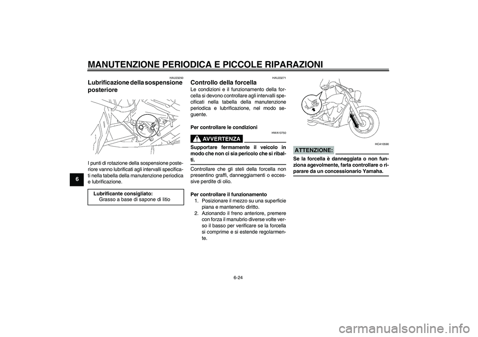 YAMAHA XVS1300A 2008  Manuale duso (in Italian) MANUTENZIONE PERIODICA E PICCOLE RIPARAZIONI
6-24
6
HAU23250
Lubrificazione della sospensione 
posteriore I punti di rotazione della sospensione poste-
riore vanno lubrificati agli intervalli specific