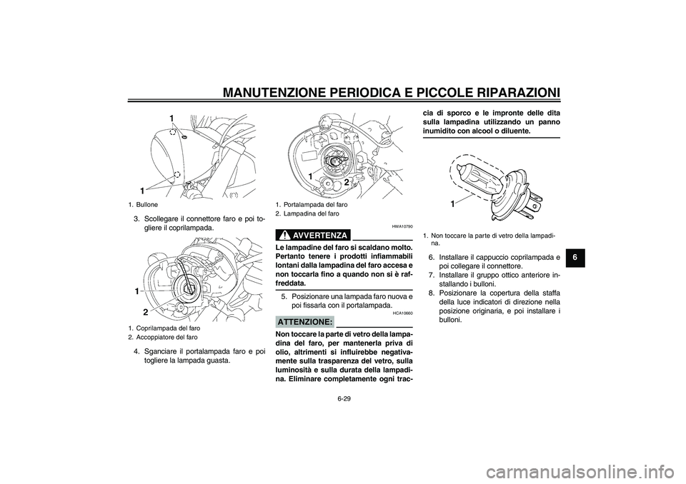 YAMAHA XVS1300A 2008  Manuale duso (in Italian) MANUTENZIONE PERIODICA E PICCOLE RIPARAZIONI
6-29
6
3. Scollegare il connettore faro e poi to-
gliere il coprilampada.
4. Sganciare il portalampada faro e poi
togliere la lampada guasta.
AVVERTENZA
HW