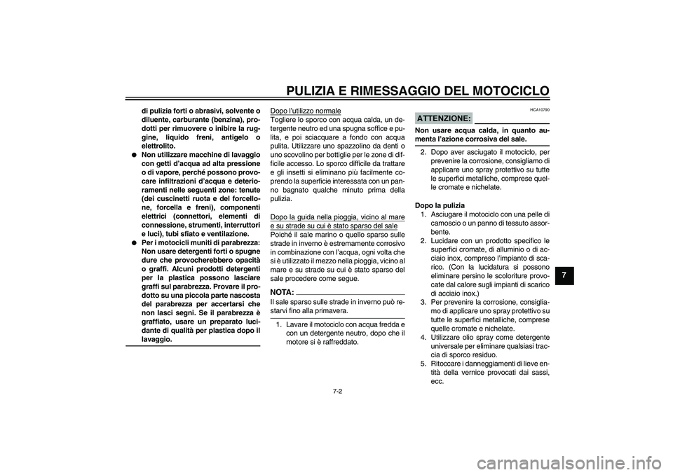 YAMAHA XVS1300A 2008  Manuale duso (in Italian) PULIZIA E RIMESSAGGIO DEL MOTOCICLO
7-2
7
di pulizia forti o abrasivi, solvente o
diluente, carburante (benzina), pro-
dotti per rimuovere o inibire la rug-
gine, liquido freni, antigelo o
elettrolito