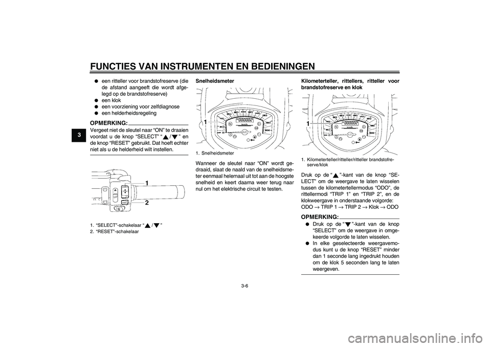 YAMAHA XVS1300A 2008  Instructieboekje (in Dutch) FUNCTIES VAN INSTRUMENTEN EN BEDIENINGEN
3-6
3

een ritteller voor brandstofreserve (die
de afstand aangeeft die wordt afge-
legd op de brandstofreserve)

een klok

een voorziening voor zelfdiagnos