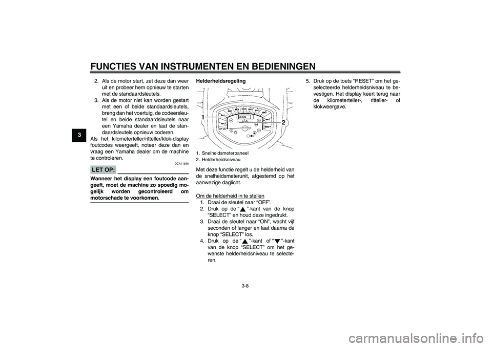YAMAHA XVS1300A 2008 Instructieboekje (in Dutch) FUNCTIES VAN INSTRUMENTEN EN BEDIENINGEN
3-8
3
2. Als de motor start, zet deze dan weer
uit en probeer hem opnieuw te starten
met de standaardsleutels.
3. Als de motor niet kan worden gestart
met een YAMAHA XVS1300A 2008 Instructieboekje (in Dutch) FUNCTIES VAN INSTRUMENTEN EN BEDIENINGEN
3-8
3
2. Als de motor start, zet deze dan weer
uit en probeer hem opnieuw te starten
met de standaardsleutels.
3. Als de motor niet kan worden gestart
met een