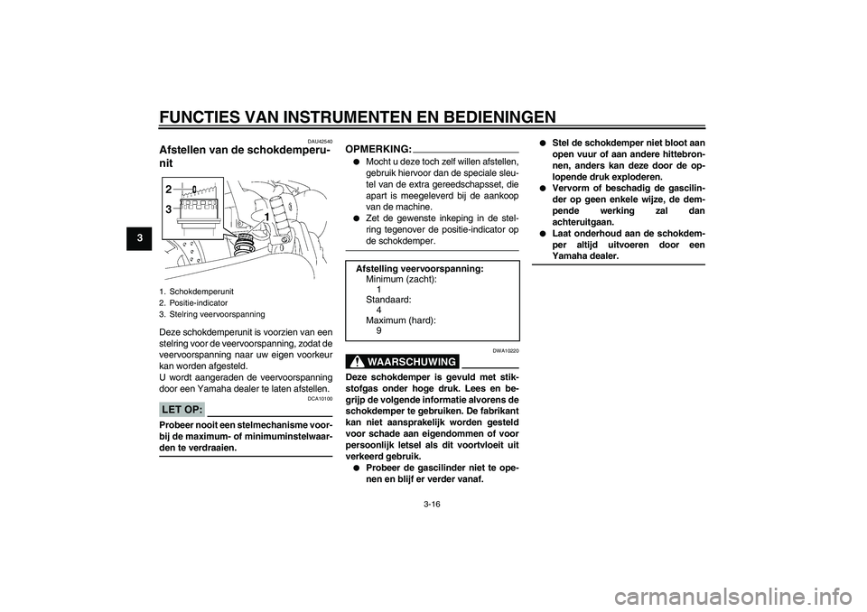 YAMAHA XVS1300A 2008  Instructieboekje (in Dutch) FUNCTIES VAN INSTRUMENTEN EN BEDIENINGEN
3-16
3
DAU42540
Afstellen van de schokdemperu-
nit Deze schokdemperunit is voorzien van een
stelring voor de veervoorspanning, zodat de
veervoorspanning naar u