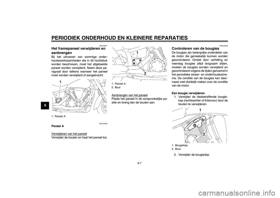 YAMAHA XVS1300A 2008  Instructieboekje (in Dutch) PERIODIEK ONDERHOUD EN KLEINERE REPARATIES
6-7
6
DAU18751
Het framepaneel verwijderen en 
aanbrengen Bij het uitvoeren van sommige onder-
houdswerkzaamheden die in dit hoofdstuk
worden beschreven, moe
