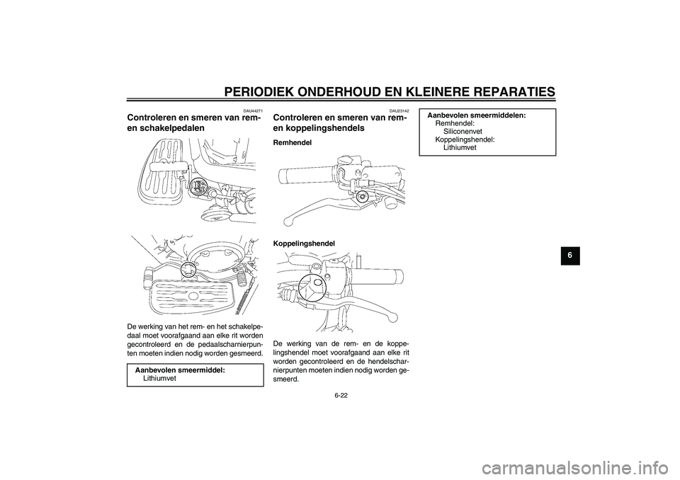 YAMAHA XVS1300A 2008 Instructieboekje (in Dutch) PERIODIEK ONDERHOUD EN KLEINERE REPARATIES
6-22
6
DAU44271
Controleren en smeren van rem-
en schakelpedalen De werking van het rem- en het schakelpe-
daal moet voorafgaand aan elke rit worden
gecontr YAMAHA XVS1300A 2008 Instructieboekje (in Dutch) PERIODIEK ONDERHOUD EN KLEINERE REPARATIES
6-22
6
DAU44271
Controleren en smeren van rem-
en schakelpedalen De werking van het rem- en het schakelpe-
daal moet voorafgaand aan elke rit worden
gecontr