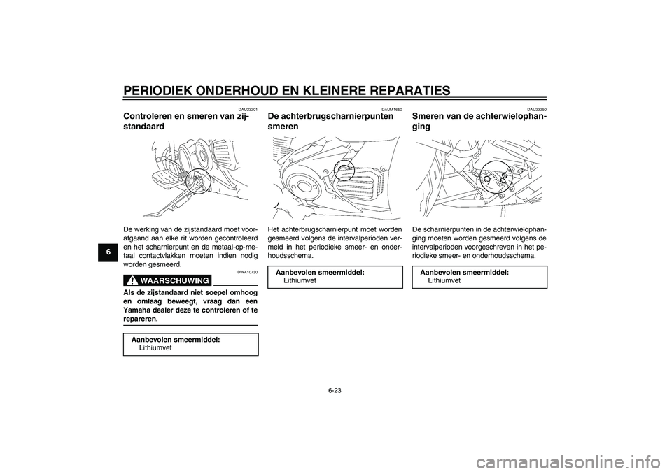 YAMAHA XVS1300A 2008 Instructieboekje (in Dutch) PERIODIEK ONDERHOUD EN KLEINERE REPARATIES
6-23
6
DAU23201
Controleren en smeren van zij-
standaard De werking van de zijstandaard moet voor-
afgaand aan elke rit worden gecontroleerd
en het scharnier YAMAHA XVS1300A 2008 Instructieboekje (in Dutch) PERIODIEK ONDERHOUD EN KLEINERE REPARATIES
6-23
6
DAU23201
Controleren en smeren van zij-
standaard De werking van de zijstandaard moet voor-
afgaand aan elke rit worden gecontroleerd
en het scharnier