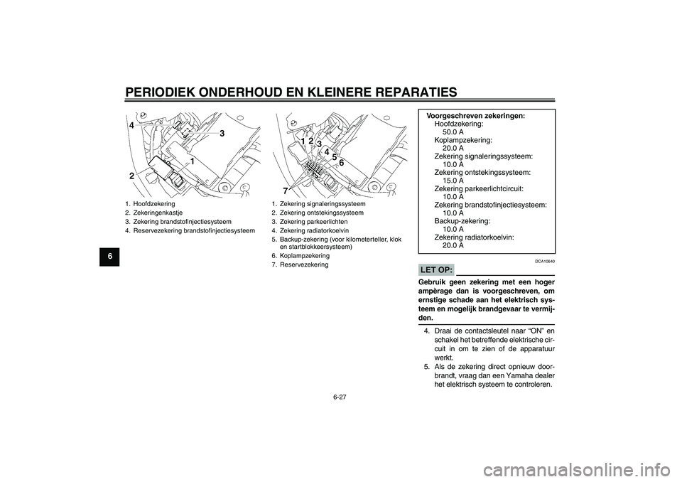 YAMAHA XVS1300A 2008 Instructieboekje (in Dutch) PERIODIEK ONDERHOUD EN KLEINERE REPARATIES
6-27
6
LET OP:
DCA10640
Gebruik geen zekering met een hoger
ampèrage dan is voorgeschreven, om
ernstige schade aan het elektrisch sys-
teem en mogelijk bran YAMAHA XVS1300A 2008 Instructieboekje (in Dutch) PERIODIEK ONDERHOUD EN KLEINERE REPARATIES
6-27
6
LET OP:
DCA10640
Gebruik geen zekering met een hoger
ampèrage dan is voorgeschreven, om
ernstige schade aan het elektrisch sys-
teem en mogelijk bran