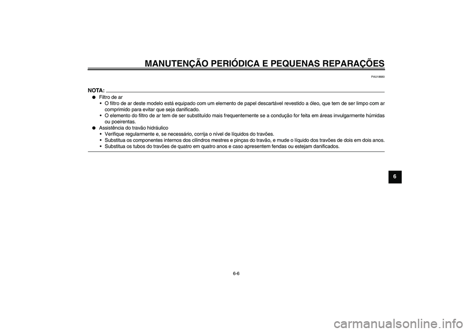 YAMAHA XVS1300A 2008  Manual de utilização (in Portuguese) MANUTENÇÃO PERIÓDICA E PEQUENAS REPARAÇÕES
6-6
6
PAU18680
NOTA:
Filtro de ar
O filtro de ar deste modelo está equipado com um elemento de papel descartável revestido a óleo, que tem de ser l