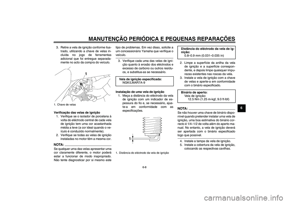 YAMAHA XVS1300A 2008  Manual de utilização (in Portuguese) MANUTENÇÃO PERIÓDICA E PEQUENAS REPARAÇÕES
6-8
6
3. Retire a vela de ignição conforme ilus-
trado, utilizando a chave de velas in-
cluída no jogo de ferramentas
adicional que foi entregue sepa