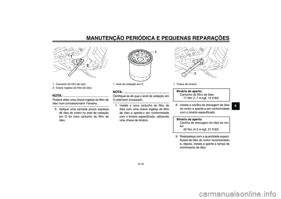 YAMAHA XVS1300A 2008  Manual de utilização (in Portuguese) MANUTENÇÃO PERIÓDICA E PEQUENAS REPARAÇÕES
6-10
6
NOTA:Poderá obter uma chave inglesa do filtro deóleo num concessionário Yamaha.
6. Aplique uma camada pouco espessa
de óleo do motor no anel 