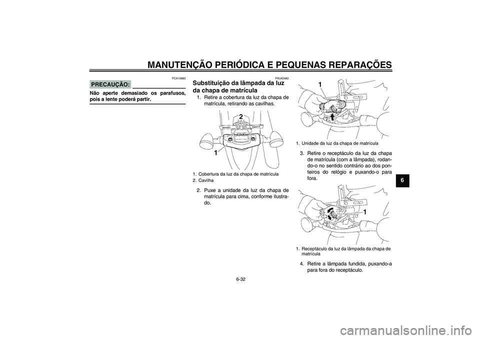 YAMAHA XVS1300A 2008  Manual de utilização (in Portuguese) MANUTENÇÃO PERIÓDICA E PEQUENAS REPARAÇÕES
6-32
6
PRECAUÇÃO:
PCA10680
Não aperte demasiado os parafusos,pois a lente poderá partir.
PAU42482
Substituição da lâmpada da luz 
da chapa de mat