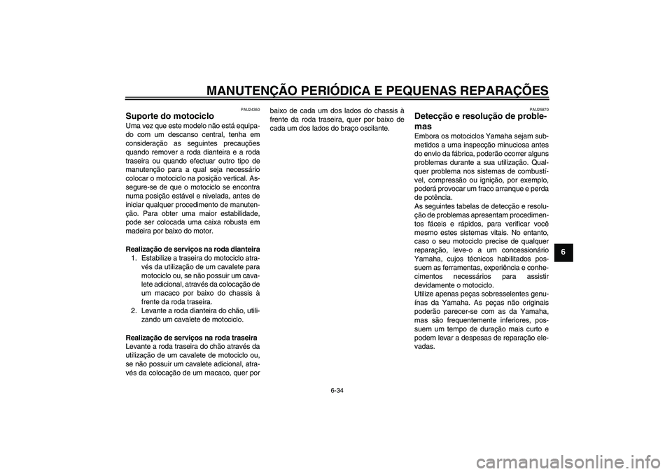 YAMAHA XVS1300A 2008  Manual de utilização (in Portuguese) MANUTENÇÃO PERIÓDICA E PEQUENAS REPARAÇÕES
6-34
6
PAU24350
Suporte do motociclo Uma vez que este modelo não está equipa-
do com um descanso central, tenha em
consideração as seguintes precau
