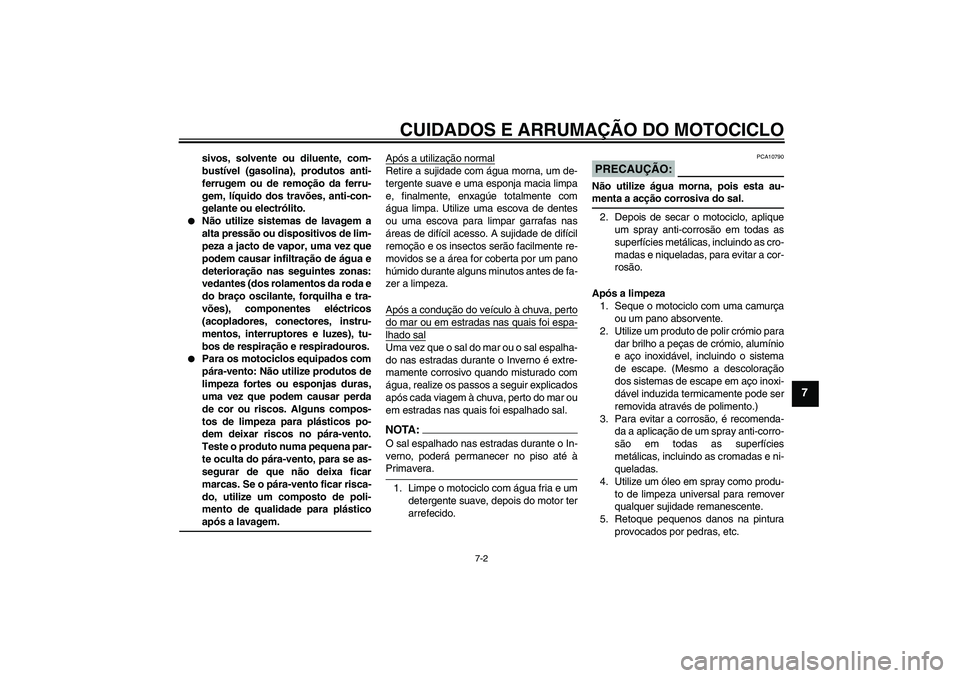 YAMAHA XVS1300A 2008  Manual de utilização (in Portuguese) CUIDADOS E ARRUMAÇÃO DO MOTOCICLO
7-2
7
sivos, solvente ou diluente, com-
bustível (gasolina), produtos anti-
ferrugem ou de remoção da ferru-
gem, líquido dos travões, anti-con-
gelante ou ele
