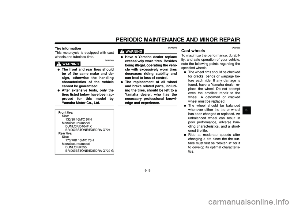 YAMAHA XVS1300A 2007 Owners Manual PERIODIC MAINTENANCE AND MINOR REPAIR
6-16
6 Tire information
This motorcycle is equipped with cast
wheels and tubeless tires.
WARNING
EWA10460

The front and rear tires should
be of the same make an