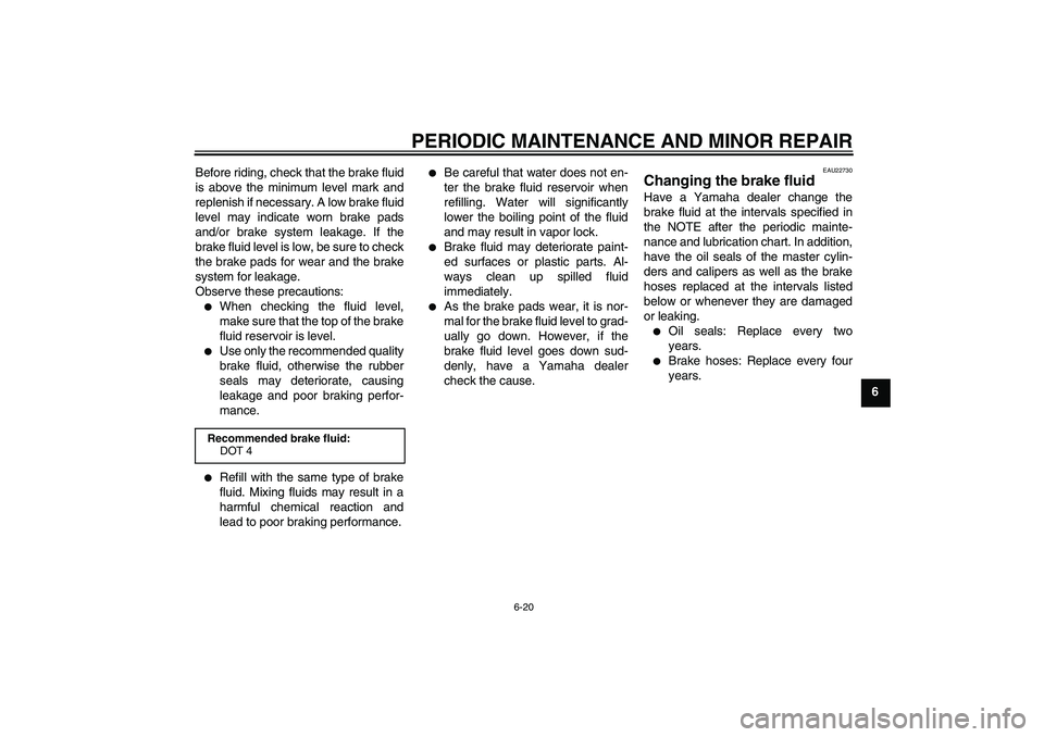 YAMAHA XVS1300A 2007 Workshop Manual PERIODIC MAINTENANCE AND MINOR REPAIR
6-20
6 Before riding, check that the brake fluid
is above the minimum level mark and
replenish if necessary. A low brake fluid
level may indicate worn brake pads
