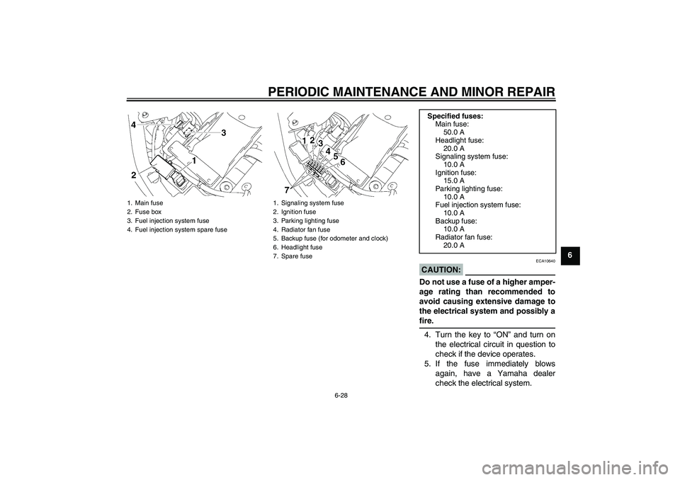 YAMAHA XVS1300A 2007  Owners Manual PERIODIC MAINTENANCE AND MINOR REPAIR
6-28
6
CAUTION:
ECA10640
Do not use a fuse of a higher amper-
age rating than recommended to
avoid causing extensive damage to
the electrical system and possibly 