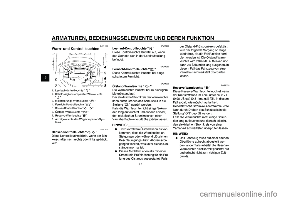 YAMAHA XVS1300A 2007  Betriebsanleitungen (in German) ARMATUREN, BEDIENUNGSELEMENTE UND DEREN FUNKTION
3-4
3
GAU11003
Warn- und Kontrollleuchten 
GAU11020
Blinker-Kontrollleuchte “” 
Diese Kontrollleuchte blinkt, wenn der Blin-
kerschalter nach recht