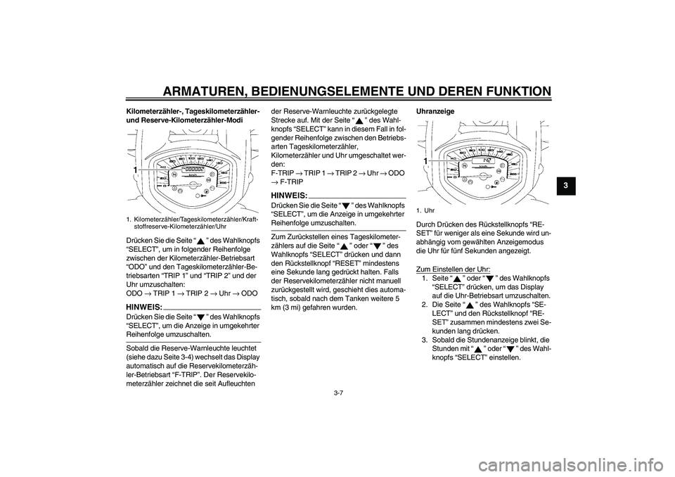 YAMAHA XVS1300A 2007 Betriebsanleitungen (in German) ARMATUREN, BEDIENUNGSELEMENTE UND DEREN FUNKTION
3-7
3
Kilometerzähler-, Tageskilometerzähler-
und Reserve-Kilometerzähler-Modi
Drücken Sie die Seite “” des Wahlknopfs
“SELECT”, um in fo YAMAHA XVS1300A 2007 Betriebsanleitungen (in German) ARMATUREN, BEDIENUNGSELEMENTE UND DEREN FUNKTION
3-7
3
Kilometerzähler-, Tageskilometerzähler-
und Reserve-Kilometerzähler-Modi
Drücken Sie die Seite “” des Wahlknopfs
“SELECT”, um in fo