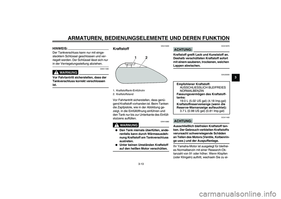 YAMAHA XVS1300A 2007 Betriebsanleitungen (in German) ARMATUREN, BEDIENUNGSELEMENTE UND DEREN FUNKTION
3-13
3
HINWEIS:Der Tankverschluss kann nur mit einge-
stecktem Schlüssel geschlossen und ver-
riegelt werden. Der Schlüssel lässt sich nur in der Ve YAMAHA XVS1300A 2007 Betriebsanleitungen (in German) ARMATUREN, BEDIENUNGSELEMENTE UND DEREN FUNKTION
3-13
3
HINWEIS:Der Tankverschluss kann nur mit einge-
stecktem Schlüssel geschlossen und ver-
riegelt werden. Der Schlüssel lässt sich nur in der Ve