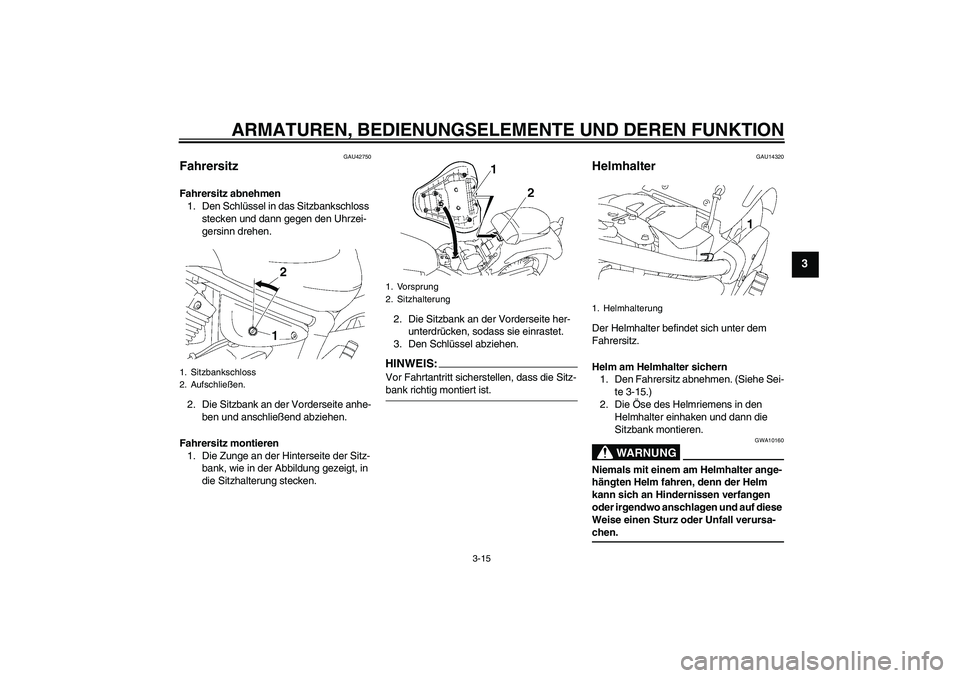 YAMAHA XVS1300A 2007 Betriebsanleitungen (in German) ARMATUREN, BEDIENUNGSELEMENTE UND DEREN FUNKTION
3-15
3
GAU42750
Fahrersitz Fahrersitz abnehmen
1. Den Schlüssel in das Sitzbankschloss
stecken und dann gegen den Uhrzei-
gersinn drehen.
2. Die Sitz YAMAHA XVS1300A 2007 Betriebsanleitungen (in German) ARMATUREN, BEDIENUNGSELEMENTE UND DEREN FUNKTION
3-15
3
GAU42750
Fahrersitz Fahrersitz abnehmen
1. Den Schlüssel in das Sitzbankschloss
stecken und dann gegen den Uhrzei-
gersinn drehen.
2. Die Sitz