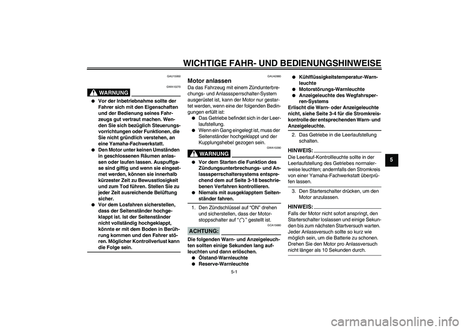 YAMAHA XVS1300A 2007  Betriebsanleitungen (in German) WICHTIGE FAHR- UND BEDIENUNGSHINWEISE
5-1
5
GAU15950
WARNUNG
GWA10270

Vor der Inbetriebnahme sollte der 
Fahrer sich mit den Eigenschaften 
und der Bedienung seines Fahr-
zeugs gut vertraut machen. 