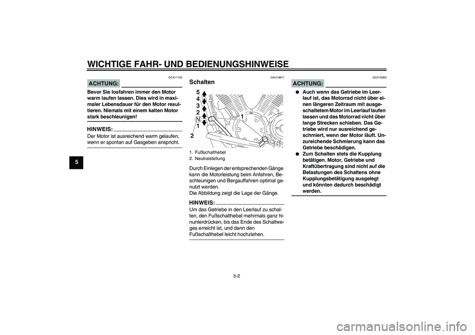 YAMAHA XVS1300A 2007  Betriebsanleitungen (in German) WICHTIGE FAHR- UND BEDIENUNGSHINWEISE
5-2
5
ACHTUNG:
GCA11130
Bevor Sie losfahren immer den Motor 
warm laufen lassen. Dies wird in maxi-
maler Lebensdauer für den Motor resul-
tieren. Niemals mit ei